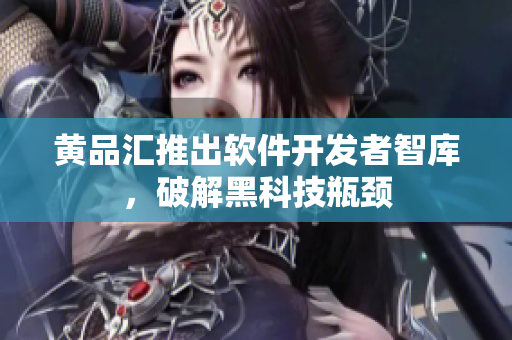黄品汇推出软件开发者智库，破解黑科技瓶颈