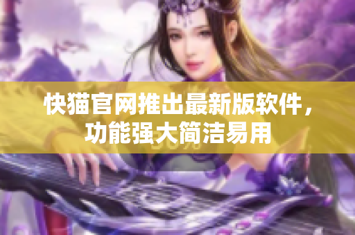 快猫官网推出最新版软件，功能强大简洁易用