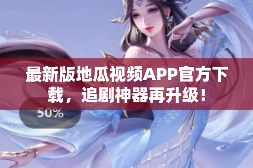 最新版地瓜视频APP官方下载，追剧神器再升级！