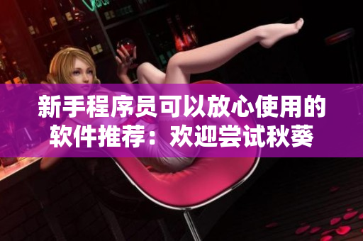 新手程序员可以放心使用的软件推荐：欢迎尝试秋葵