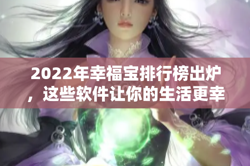 2022年幸福宝排行榜出炉，这些软件让你的生活更幸福