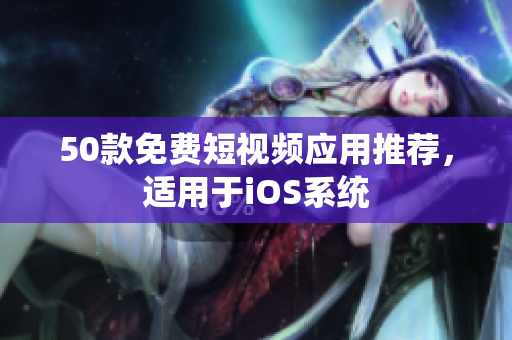 50款免费短视频应用推荐，适用于iOS系统