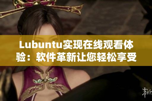 Lubuntu实现在线观看体验：软件革新让您轻松享受流畅流媒体