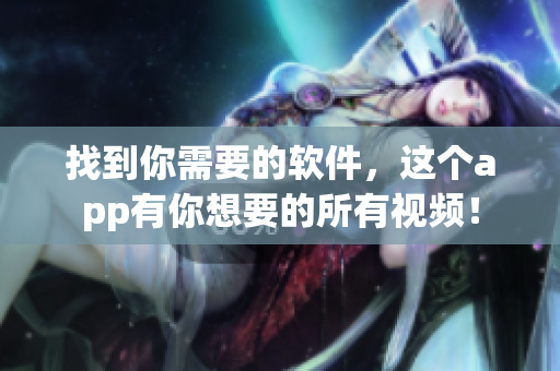 找到你需要的软件，这个app有你想要的所有视频！