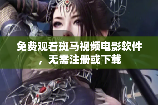 免费观看斑马视频电影软件，无需注册或下载