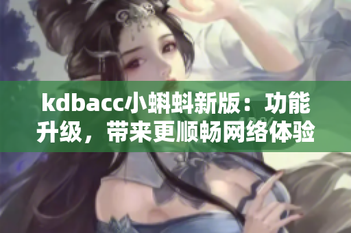 kdbacc小蝌蚪新版：功能升级，带来更顺畅网络体验
