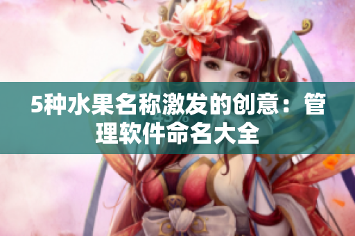 5种水果名称激发的创意：管理软件命名大全