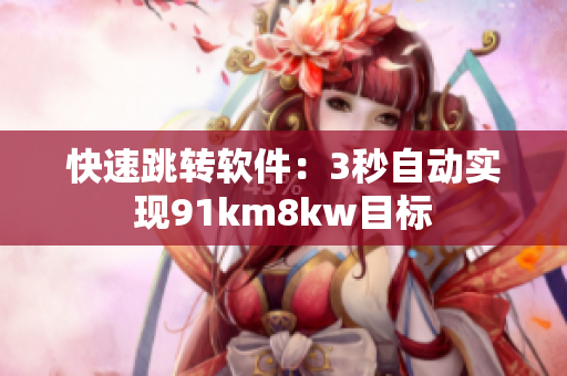 快速跳转软件：3秒自动实现91km8kw目标