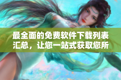 最全面的免费软件下载列表汇总，让您一站式获取您所需的所有应用程序
