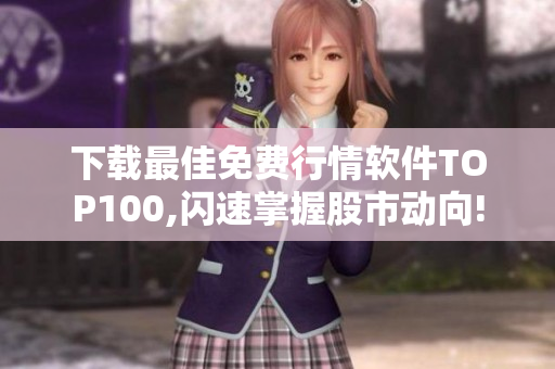 下载最佳免费行情软件TOP100,闪速掌握股市动向!