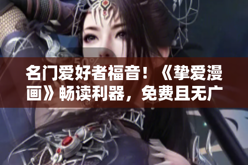 名门爱好者福音！《挚爱漫画》畅读利器，免费且无广告！