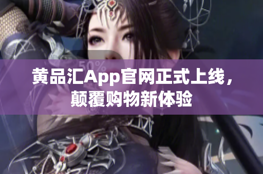 黄品汇App官网正式上线，颠覆购物新体验
