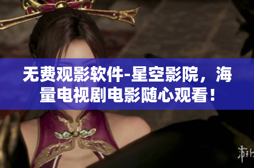 无费观影软件-星空影院，海量电视剧电影随心观看！