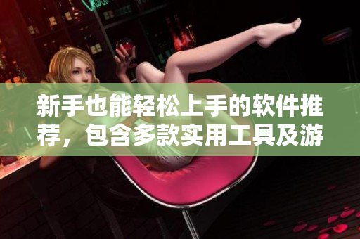 新手也能轻松上手的软件推荐，包含多款实用工具及游戏