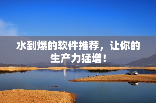 水到爆的软件推荐，让你的生产力猛增！