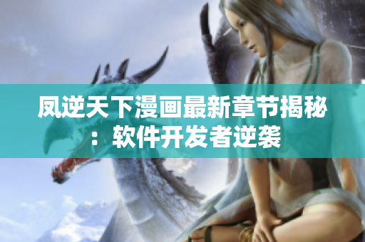 凤逆天下漫画最新章节揭秘：软件开发者逆袭