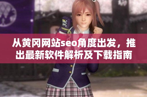 从黄冈网站seo角度出发，推出最新软件解析及下载指南
