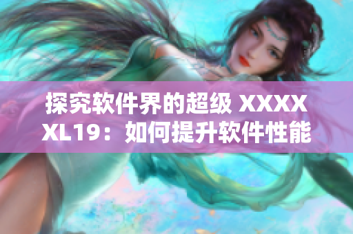 探究软件界的超级 XXXXXL19：如何提升软件性能及稳定性