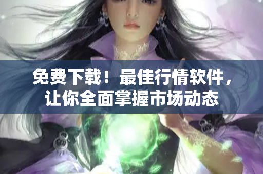 免费下载！最佳行情软件，让你全面掌握市场动态