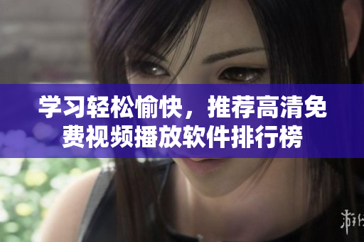 学习轻松愉快，推荐高清免费视频播放软件排行榜