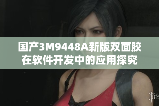 国产3M9448A新版双面胶在软件开发中的应用探究