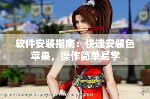 软件安装指南：快速安装色苹果，操作简单易学