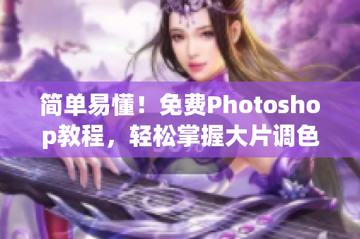 简单易懂！免费Photoshop教程，轻松掌握大片调色技巧