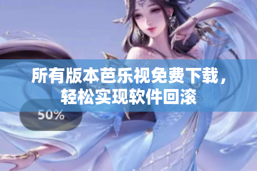 所有版本芭乐视免费下载，轻松实现软件回滚