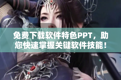免费下载软件特色PPT，助您快速掌握关键软件技能！