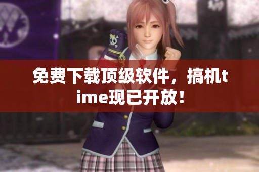 免费下载顶级软件，搞机time现已开放！