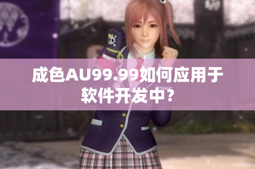 成色AU99.99如何应用于软件开发中？