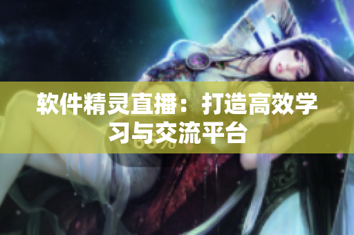 软件精灵直播：打造高效学习与交流平台