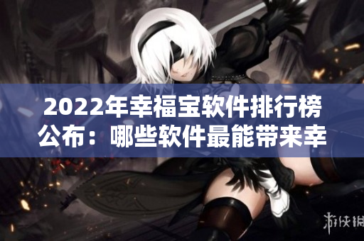 2022年幸福宝软件排行榜公布：哪些软件最能带来幸福？