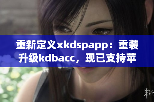 重新定义xkdspapp：重装升级kdbacc，现已支持苹果版(1)