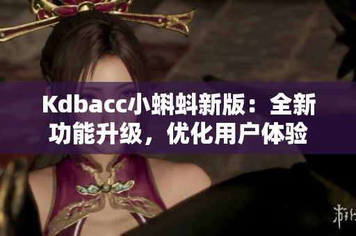 Kdbacc小蝌蚪新版：全新功能升级，优化用户体验