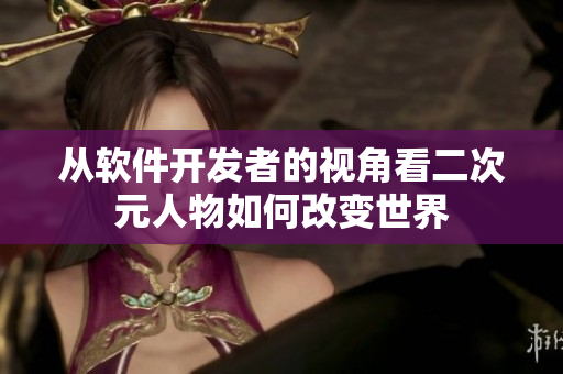 从软件开发者的视角看二次元人物如何改变世界