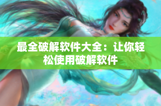 最全破解软件大全：让你轻松使用破解软件