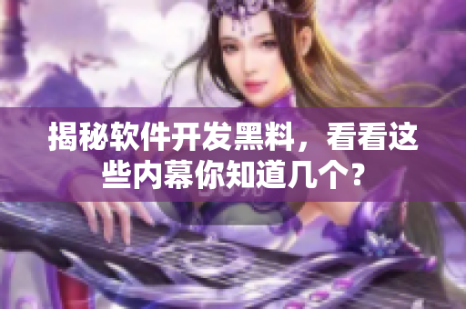 揭秘软件开发黑料，看看这些内幕你知道几个？