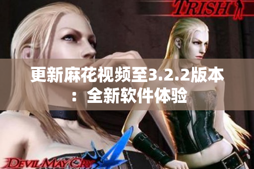 更新麻花视频至3.2.2版本：全新软件体验