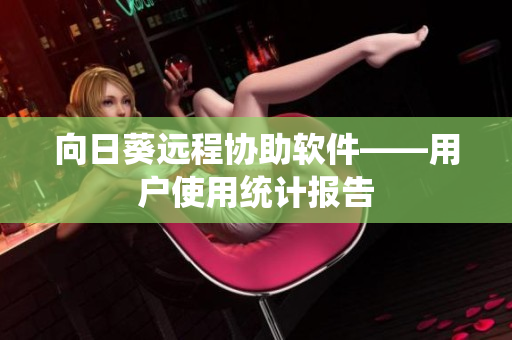 向日葵远程协助软件——用户使用统计报告