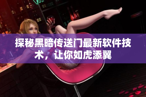 探秘黑暗传送门最新软件技术，让你如虎添翼