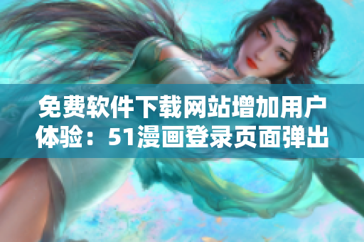 免费软件下载网站增加用户体验：51漫画登录页面弹出窗口成为范例