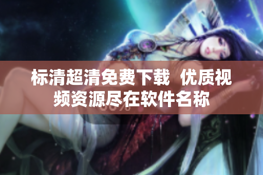 标清超清免费下载  优质视频资源尽在软件名称