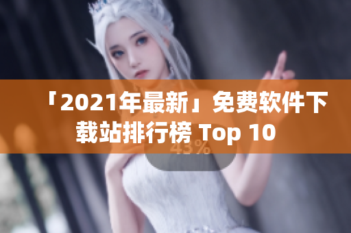「2021年最新」免费软件下载站排行榜 Top 10