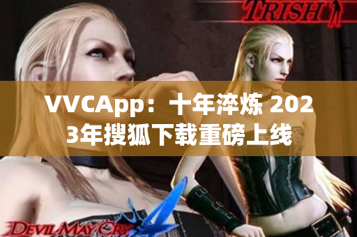 VVCApp：十年淬炼 2023年搜狐下载重磅上线