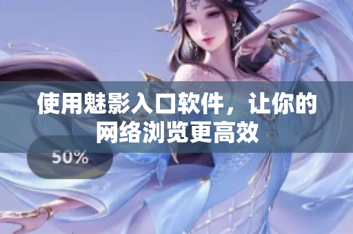 使用魅影入口软件，让你的网络浏览更高效