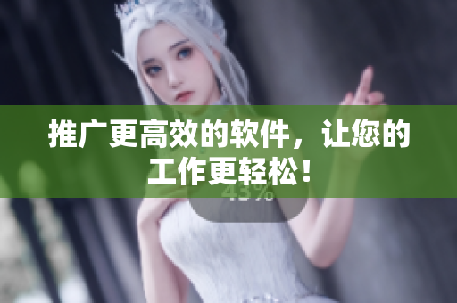 推广更高效的软件，让您的工作更轻松！