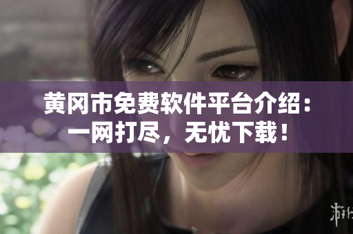 黄冈市免费软件平台介绍：一网打尽，无忧下载！