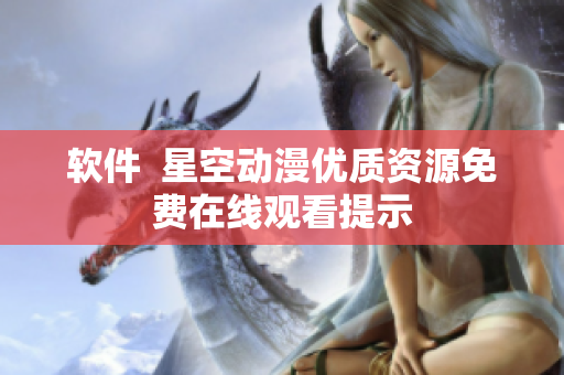 软件  星空动漫优质资源免费在线观看提示