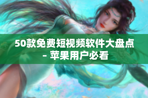 50款免费短视频软件大盘点 – 苹果用户必看